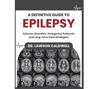 A Definitive Guide to Epilepsy: Seizure Disorders, Emergency Protocols, and Long-Term Care Strategies