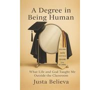 A Degree in Being Human: What Life and God Taught Me Outside the Classroom