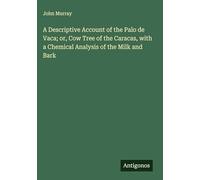 A Descriptive Account of the Palo de Vaca; or, Cow Tree of the Caracas, with a Chemical Analysis of the Milk and Bark