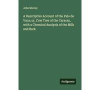 A Descriptive Account of the Palo de Vaca; or, Cow Tree of the Caracas, with a Chemical Analysis of the Milk and Bark
