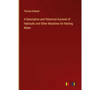 A Descriptive and Historical Account of Hydraulic and Other Machines for Raising Water