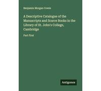 A Descriptive Catalogue of the Manuscripts and Scarce Books in the Library of St. John's College, Cambridge: Part First