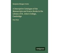 A Descriptive Catalogue of the Manuscripts and Scarce Books in the Library of St. John's College, Cambridge: Part First