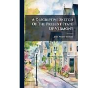 A Descriptive Sketch Of The Present State Of Vermont