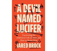 A Devil Named Lucifer: Uncovering the Diabolical Life of Satan and How to Resist Him