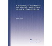 A dictionary of architecture and building, biographical, historical, and descriptive
