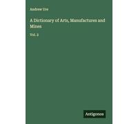 A Dictionary of Arts, Manufactures and Mines: Vol. 2