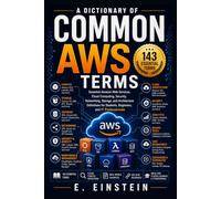 A Dictionary of Common AWS Terms: Essential Amazon Web Services, Cloud Computing, Security, Networking, Storage, and Architecture Definitions for Students, Beginners, and IT Professionals: 19