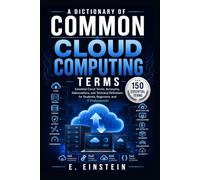 A Dictionary of Common Cloud Computing Terms: Essential Cloud Terms, Acronyms, Abbreviations, and Technical Definitions for Students, Beginners, and IT Professionals: 8