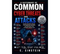 A Dictionary of Common Cyber Threats and Attacks: Essential Cyberattack, Malware, Social Engineering, Vulnerability, and Threat-Actor Terms for Students, Beginners, and IT Professionals