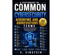 A Dictionary of Common Cybersecurity Acronyms and Abbreviations: Essential Cybersecurity Acronyms, Abbreviations, and Definitions for Students, Beginners, and IT Professionals: 16