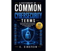 A Dictionary of Common Cybersecurity Terms: Essential Cybersecurity Terms, Acronyms, Abbreviations, and Technical Definitions for Students, Beginners, and IT Professionals
