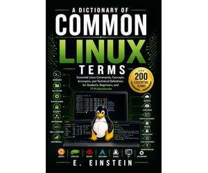 A Dictionary of Common Linux Terms: Essential Linux Commands, Concepts, Acronyms, and Technical Definitions for Students, Beginners, and IT Professionals: 9