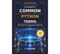 A Dictionary of Common Python Terms: Essential Programming, Syntax, Data Structure, Object Oriented, Library, Testing, and Development Definitions for Beginners and Students: 29
