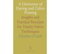 A Dictionary of Dyeing and Calico Printing: Insights and Practical Receipts for Textile Fabric Techniques