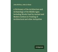 A Dictionary of the Architecture and Archaeology of the Middle Ages: Including Words Used by Ancient and Modern Authors in Treating of Architectural and other Antiquities