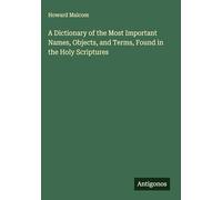 A Dictionary of the Most Important Names, Objects, and Terms, Found in the Holy Scriptures