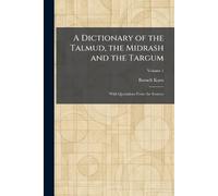 A Dictionary of the Talmud, the Midrash and the Targum: With Quotations From the Sources