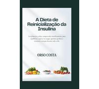 A Dieta de Reinicialização da Insulina: Um plano de 30 dias, comprovado cientificamente, para equilibrar o açúcar no sangue, queimar gordura e restaurar a energia durante todo o dia.