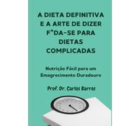 A Dieta Definitiva e a Arte de Dizer F*da-se para Dietas Complicadas: Nutrição Fácil para um Emagrecimento Duradouro