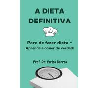 A Dieta Definitiva: Pare de fazer dieta - Aprenda a comer de verdade