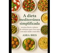 A dieta mediterrânea simplificada: receitas fáceis e planos de refeições para viver mais, com mais saúde e mais feliz