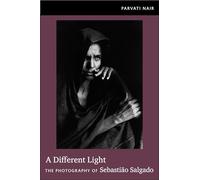 A Different Light: The Photography of Sebastião Salgado by Nair, Parvati
