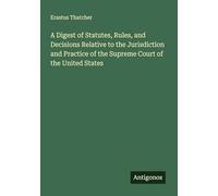 A Digest of Statutes, Rules, and Decisions Relative to the Jurisdiction and Practice of the Supreme Court of the United States