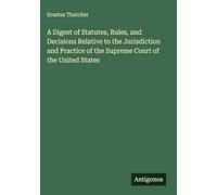 A Digest of Statutes, Rules, and Decisions Relative to the Jurisdiction and Practice of the Supreme Court of the United States