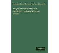 A Digest of the Law of Bills of Exchange: Promissory Notes and Checks