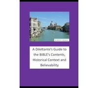 A Dilettante's Guide to the BIBLE's Contents, Historical Context and Believability