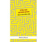 A Dio non servono prove. Oltre il mito della colpa