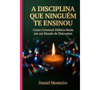 A DISCIPLINA QUE NINGUÉM TE ENSINOU: Como Construir Hábitos Reais em um Mundo de Distrações