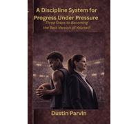 A Discipline System for Progress Under Pressure: Three Steps to Becoming the Best Version of Yourself