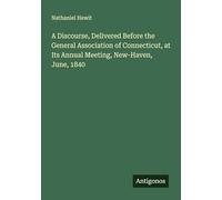 A Discourse, Delivered Before the General Association of Connecticut, at Its Annual Meeting, New-Haven, June, 1840