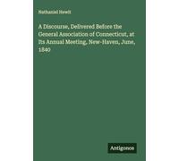 A Discourse, Delivered Before the General Association of Connecticut, at Its Annual Meeting, New-Haven, June, 1840