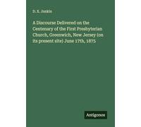 A Discourse Delivered on the Centenary of the First Presbyterian Church, Greenwich, New Jersey (on its present site) June 17th, 1875