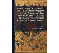 A Discourse Occasioned By The Death Of William Ellery Channing, D.d. Pronounced Before The Unitarian Societies Of New-york And Brooklyn