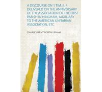 A Discourse on 1 Tim. Ii. 4 Delivered on the Anniversary of the Association of the First Parish in Hingham, Auxiliary to the American Unitarian Association, Etc