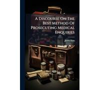 A Discourse On The Best Method Of Prosecuting Medical Enquiries