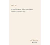 A Discourse on Trade, and Other Matters Relative to It