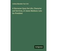 A Discourse Upon the Life, Character and Services, of James Madison: Late Ex-President