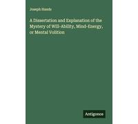 A Dissertation and Explanation of the Mystery of Will-Ability, Mind-Energy, or Mental Volition