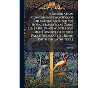 A Dissertation Concerning two Odes of [or Rather, Ascribed to] Horace [marked as Carm. Lib. I. Ode 39-40] Which Have Been Discovered in the Palatine Library at Rome. [With the Latin Text.]