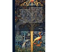 A Dissertation Concerning two Odes of [or Rather, Ascribed to] Horace [marked as Carm. Lib. I. Ode 39-40] Which Have Been Discovered in the Palatine Library at Rome. [With the Latin Text.]