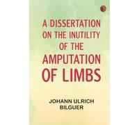 A dissertation on the inutility of the amputation of limbs