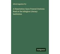 A Dissertation Upon Funeral Orations: Read at the Islington Literary Institution