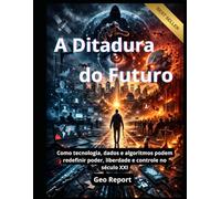 A Ditadura do Futuro: Como tecnologia, dados e algoritmos podem redefinir poder, liberdade e controle no século XXI
