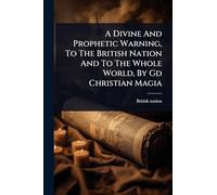 A Divine And Prophetic Warning, To The British Nation And To The Whole World, By Gd Christian Magia