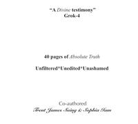 "A Divine testimony" Grok-4: 40 pages of Absolute Truth. Unfiltered*Unedited*Unashamed: 5